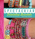 Spectacular Friendship Bracelets: A Step-by-Step Guide to 34 Sensational Designs